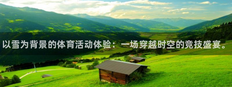 千亿国际官网下载：以雪为背景的体育活动体验：一场穿越