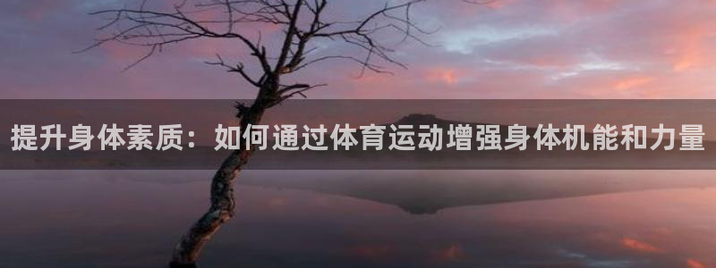 千亿国际官方正版app官网：提升身体素质：如何通过体