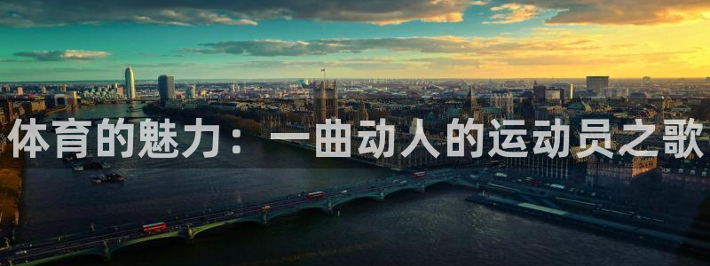 千亿国际官方平台体育：体育的魅力：一曲动人的运动员之