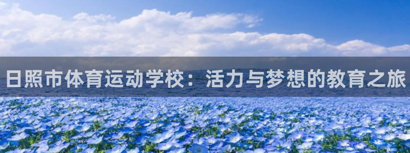 千亿国际官方正版app娱乐首页网站大全：日照市体育运动学校：