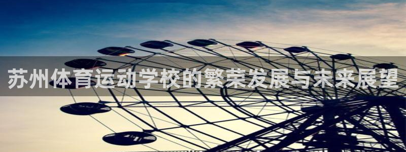 千亿国际官网下载注册：苏州体育运动学校的繁荣发展与未来展望