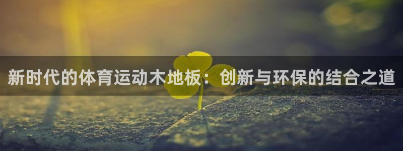 千亿国际官方正版app新能源：新时代的体育运动木地板