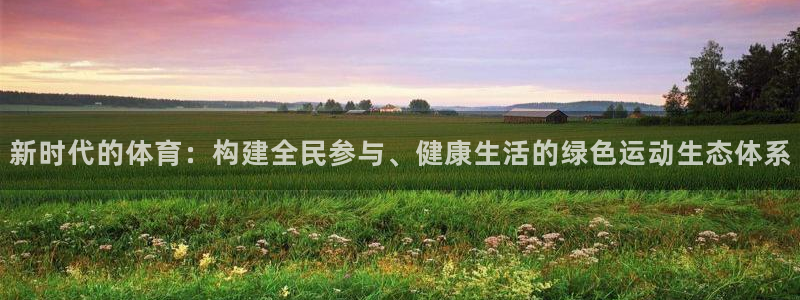 千亿国际官方正版app官网：新时代的体育：构建全民参与、健康