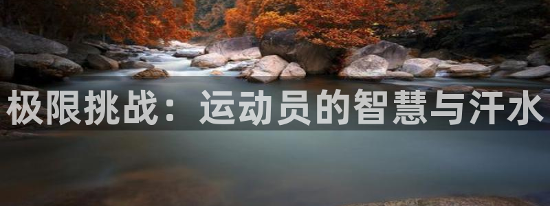 千亿国际官网下载平台注册要钱吗：极限挑战：运动员的智慧与汗水